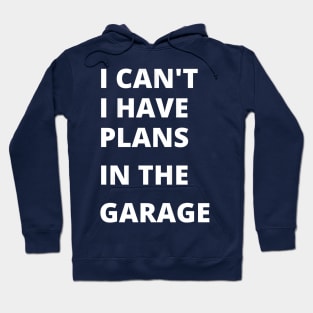 I can’t, i have plans in the garage, funny saying Hoodie